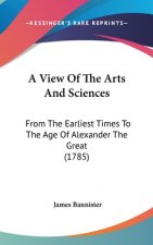 A View Of The Arts And Sciences: From The Earliest Times To The Age Of Alexander The Great (1785)