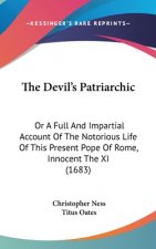 The Devil's Patriarchic: Or A Full And Impartial Account Of The Notorious Life Of This Present Pope Of Rome, Innocent The XI (1683)
