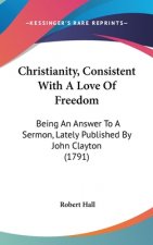 Christianity, Consistent With A Love Of Freedom: Being An Answer To A Sermon, Lately Published By John Clayton (1791)