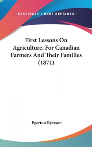 First Lessons On Agriculture, For Canadian Farmers And Their Families (1871)