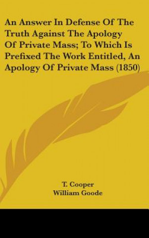 An Answer In Defense Of The Truth Against The Apology Of Private Mass; To Which Is Prefixed The Work Entitled, An Apology Of Private Mass (1850)