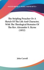 The Stripling Preacher Or A Sketch Of The Life And Character, With The Theological Remains Of The Rev. Alexander S. Byrne (1852)