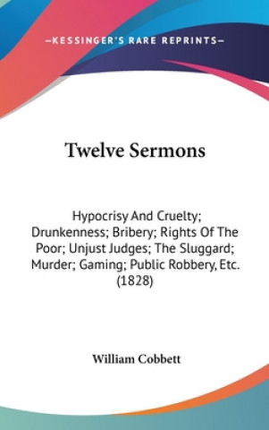 Twelve Sermons: Hypocrisy And Cruelty; Drunkenness; Bribery; Rights Of The Poor; Unjust Judges; The Sluggard; Murder; Gaming; Public Robbery, Etc. (18