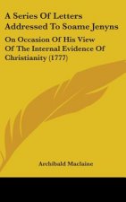 A Series Of Letters Addressed To Soame Jenyns: On Occasion Of His View Of The Internal Evidence Of Christianity (1777)