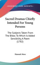 Sacred Dramas Chiefly Intended For Young Persons: The Subjects Taken From The Bible; To Which Is Added Sensibility, A Poem (1782)