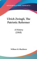 Ulrich Zwingli, The Patriotic Reformer: A History (1868)