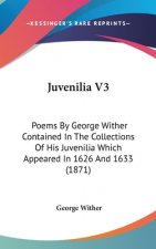 Juvenilia V3: Poems By George Wither Contained In The Collections Of His Juvenilia Which Appeared In 1626 And 1633 (1871)