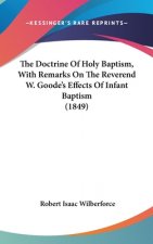 The Doctrine Of Holy Baptism, With Remarks On The Reverend W. Goode's Effects Of Infant Baptism (1849)