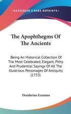 The Apophthegms Of The Ancients: Being An Historical Collection Of The Most Celebrated, Elegant, Pithy And Prudential Sayings Of All The Illustrious P