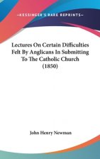 Lectures On Certain Difficulties Felt By Anglicans In Submitting To The Catholic Church (1850)