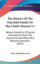 The History Of The Fairchild Family Or The Child's Manual V1: Being A Collection Of Stories Calculated To Show The Importance And Effects Of A Religio