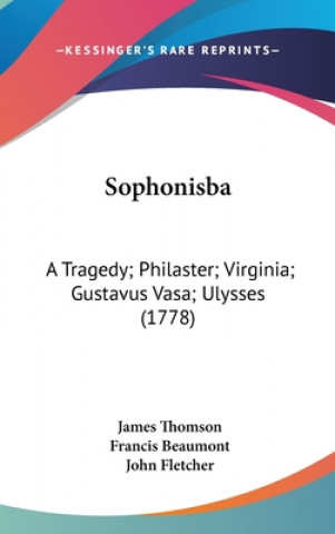 Sophonisba: A Tragedy; Philaster; Virginia; Gustavus Vasa; Ulysses (1778)