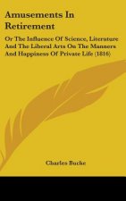 Amusements In Retirement: Or The Influence Of Science, Literature And The Liberal Arts On The Manners And Happiness Of Private Life (1816)