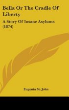 Bella Or The Cradle Of Liberty: A Story Of Insane Asylums (1874)