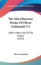 The Miscellaneous Works Of Oliver Goldsmith V3: With A New Life Of The Author (1833)