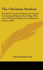 The Christian Student: Designed To Assist Christians In General In Acquiring Religious Knowledge, With A List Of Books Suitable For A Minister's Libra