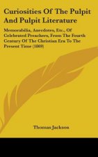 Curiosities Of The Pulpit And Pulpit Literature: Memorabilia, Anecdotes, Etc., Of Celebrated Preachers, From The Fourth Century Of The Christian Era T