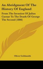 An Abridgment Of The History Of England: From The Invasion Of Julius Caesar To The Death Of George The Second (1806)