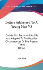 Letters Addressed To A Young Man V3: On His First Entrance Into Life And Adapted To The Peculiar Circumstances Of The Present Times (1802)