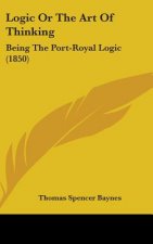 Logic Or The Art Of Thinking: Being The Port-Royal Logic (1850)