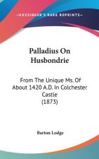 Palladius On Husbondrie: From The Unique Ms. Of About 1420 A.D. In Colchester Castle (1873)