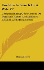 Coeleb's In Search Of A Wife V2: Comprehending Observations On Domestic Habits And Manners, Religion And Morals (1809)