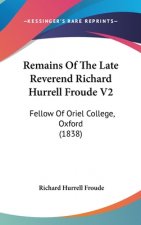 Remains Of The Late Reverend Richard Hurrell Froude V2: Fellow Of Oriel College, Oxford (1838)