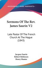 Sermons Of The Rev. James Saurin V2: Late Pastor Of The French Church At The Hague (1843)