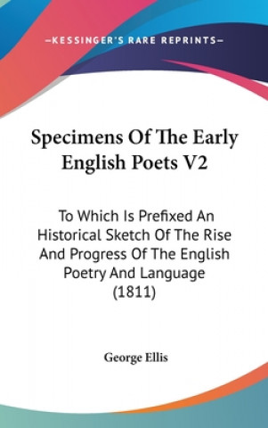 Specimens Of The Early English Poets V2: To Which Is Prefixed An Historical Sketch Of The Rise And Progress Of The English Poetry And Language (1811)