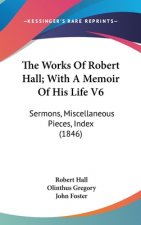 The Works Of Robert Hall; With A Memoir Of His Life V6: Sermons, Miscellaneous Pieces, Index (1846)