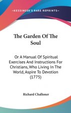 The Garden Of The Soul: Or A Manual Of Spiritual Exercises And Instructions For Christians, Who Living In The World, Aspire To Devotion (1775)
