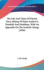 The Life And Times Of Patrick Torry, Bishop Of Saint Andrew's, Dunkeld And Dunblane, With An Appendix On The Scottish Liturgy (1856)