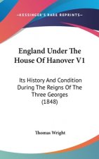 England Under The House Of Hanover V1: Its History And Condition During The Reigns Of The Three Georges (1848)