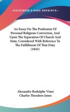 An Essay On The Profession Of Personal Religious Conviction, And Upon The Separation Of Church And State, Considered With Reference To The Fulfillment