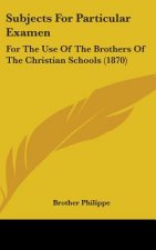 Subjects For Particular Examen: For The Use Of The Brothers Of The Christian Schools (1870)