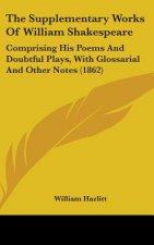 The Supplementary Works Of William Shakespeare: Comprising His Poems And Doubtful Plays, With Glossarial And Other Notes (1862)