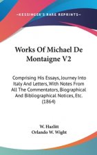 Works Of Michael De Montaigne V2: Comprising His Essays, Journey Into Italy And Letters, With Notes From All The Commentators, Biographical And Biblio