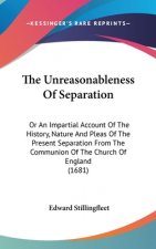 The Unreasonableness Of Separation: Or An Impartial Account Of The History, Nature And Pleas Of The Present Separation From The Communion Of The Churc