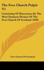 The Free Church Pulpit V1: Consisting Of Discourses By The Most Eminent Divines Of The Free Church Of Scotland (1848)