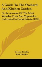 A Guide To The Orchard And Kitchen Garden: Or An Account Of The Most Valuable Fruit And Vegetables Cultivated In Great Britain (1831)