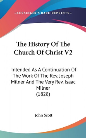 The History Of The Church Of Christ V2: Intended As A Continuation Of The Work Of The Rev. Joseph Milner And The Very Rev. Isaac Milner (1828)
