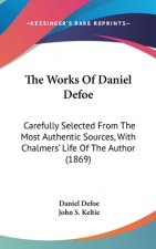 The Works Of Daniel Defoe: Carefully Selected From The Most Authentic Sources, With Chalmers' Life Of The Author (1869)
