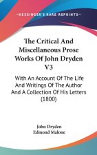 The Critical And Miscellaneous Prose Works Of John Dryden V3: With An Account Of The Life And Writings Of The Author And A Collection Of His Letters (