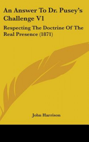 An Answer To Dr. Pusey's Challenge V1: Respecting The Doctrine Of The Real Presence (1871)
