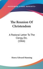 The Reunion Of Christendom: A Pastoral Letter To The Clergy, Etc. (1866)