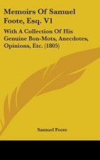 Memoirs Of Samuel Foote, Esq. V1: With A Collection Of His Genuine Bon-Mots, Anecdotes, Opinions, Etc. (1805)