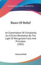 Bases Of Belief: An Examination Of Christianity As A Divine Revelation By The Light Of Recognized Facts And Principles (1861)