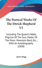 The Poetical Works Of The Ettrick Shepherd V5: Including The Queen's Wake; Pilgrims Of The Sun; Mador Of The Moor; Mountain Bard, Etc., With An Autobi
