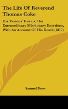 The Life Of Reverend Thomas Coke: His Various Travels, His Extraordinary Missionary Exertions, With An Account Of His Death (1817)
