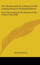 The Glorious Isle Or A Glance At The Leading Features Of British History: From The Landing Of The Romans To The Present Time (1848)